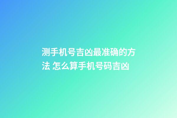 测手机号吉凶最准确的方法 怎么算手机号码吉凶